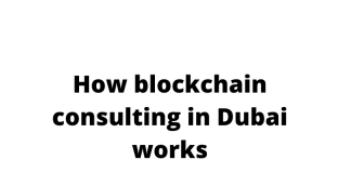 How blockchain consulting in Dubai works