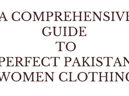 A COMPREHENSIVE GUIDE TO PERFECT PAKISTANI WOMEN CLOTHING