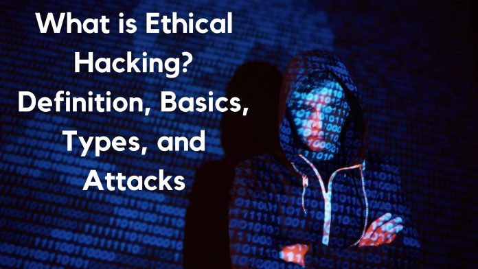 What is Ethical Hacking? Definition, Basics, Types, and Attacks