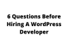 6 Questions Before Hiring A WordPress Developer