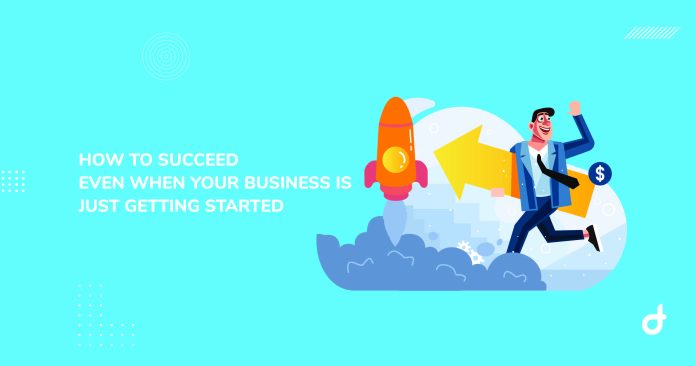How to Succeed Even When Your Business Is Just Getting Started