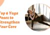 Top 6 Yoga Poses to Strengthen Your Core